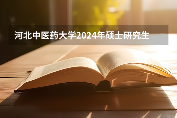 河北中医药大学2024年硕士研究生招生简章和专业目录 承德医学院硕士研究生招生简章正式发布！