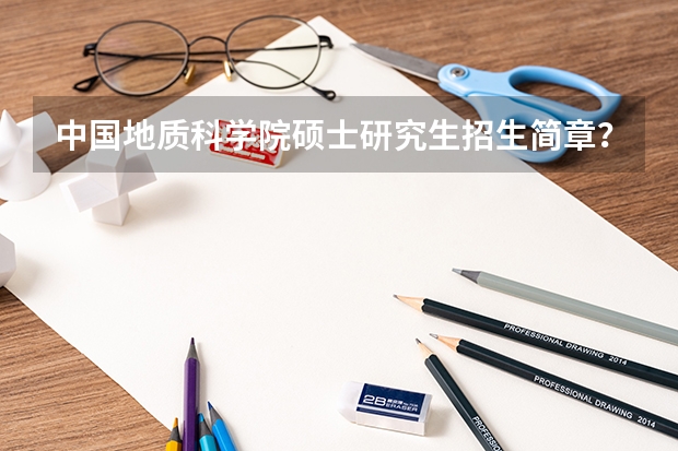中国地质科学院硕士研究生招生简章？（2024年郑州航空工业管理学院全国硕士研究生招生简章）