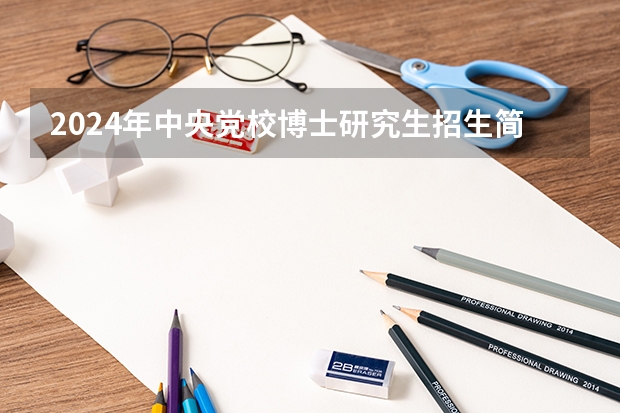2024年中央党校博士研究生招生简章（贵州省委党校2024年在职研究生招生简章）