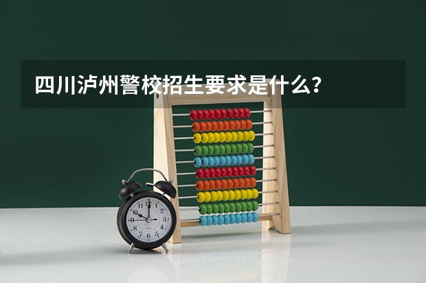 四川泸州警校招生要求是什么？