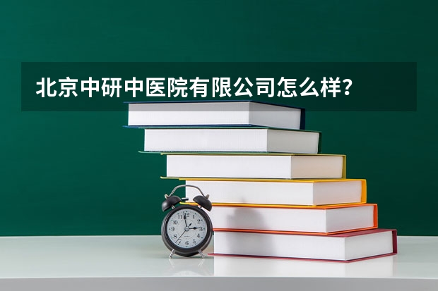 北京中研中医院有限公司怎么样？