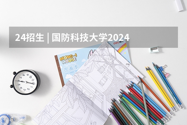 24招生 | 国防科技大学2024年博士研究生招生简章（24招生 | 国防科技大学2024年博士研究生招生简章）