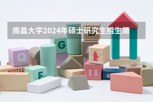 南昌大学2024年硕士研究生招生简章 2024年郑州航空工业管理学院全国硕士研究生招生简章