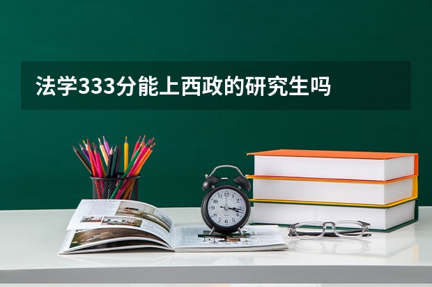 法学333分能上西政的研究生吗
