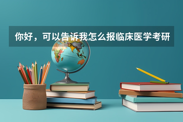 你好，可以告诉我怎么报临床医学考研吗