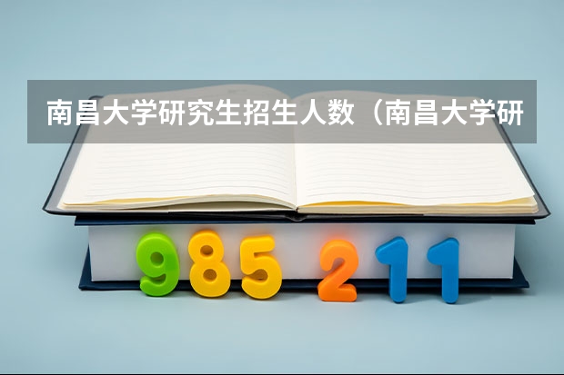 南昌大学研究生招生人数（南昌大学研究生报考条件）