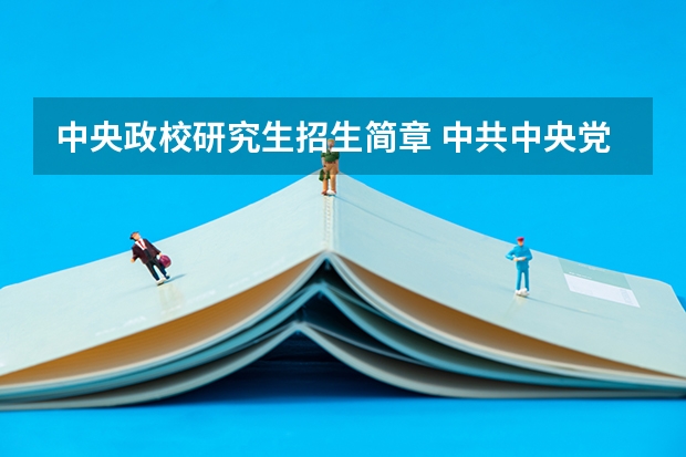 中央政校研究生招生简章 中共中央党校2024年博士研究生招生简章