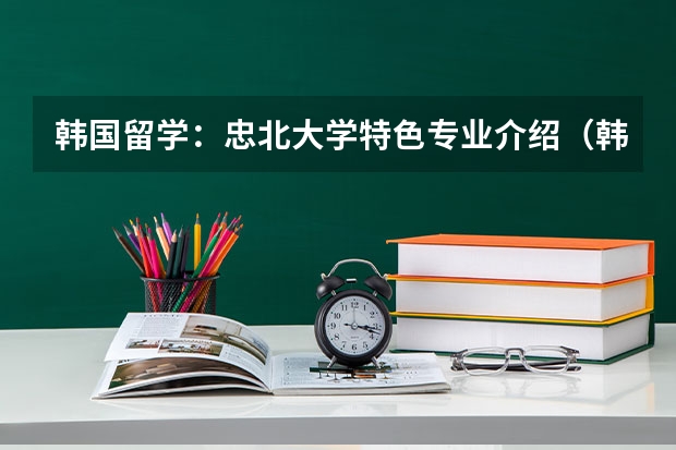 韩国留学：忠北大学特色专业介绍（韩国国立忠北大学介绍）