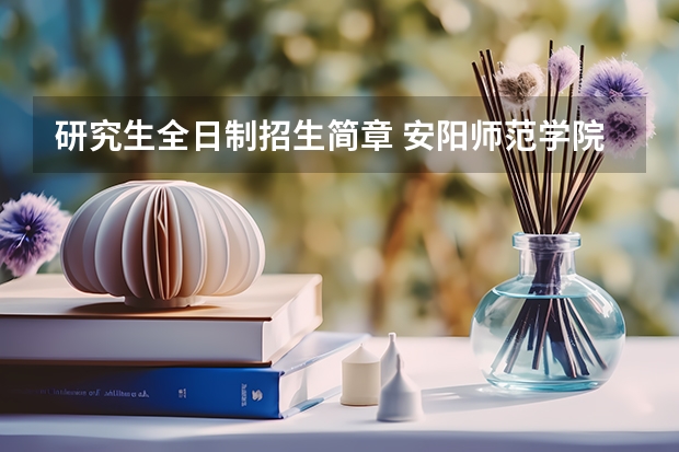 研究生全日制招生简章 安阳师范学院汉语国际教育硕士专业学位全日制研究生招生简章