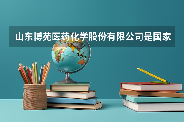 山东博苑医药化学股份有限公司是国家级专精特新“小巨人”吗？