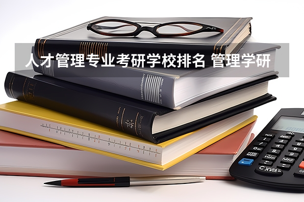 人才管理专业考研学校排名 管理学研究生院校排名