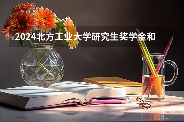 2024北方工业大学研究生奖学金和助学金有哪些