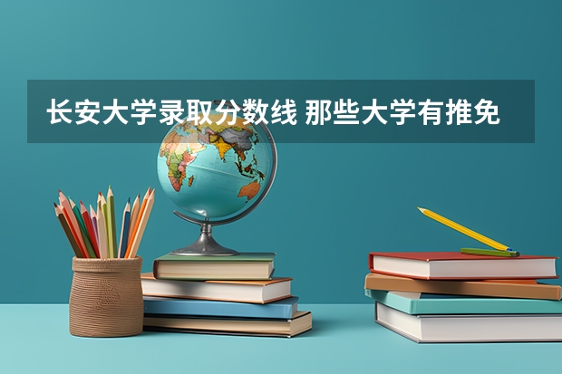 长安大学录取分数线 那些大学有推免博士生的资格？