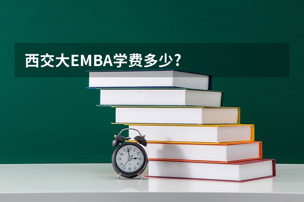 西交大EMBA学费多少?