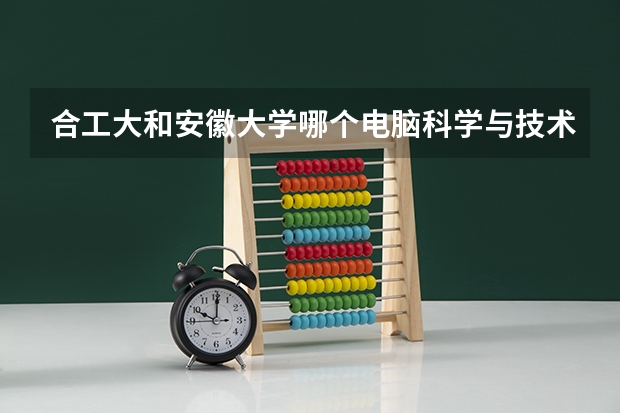 合工大和安徽大学哪个电脑科学与技术厉害