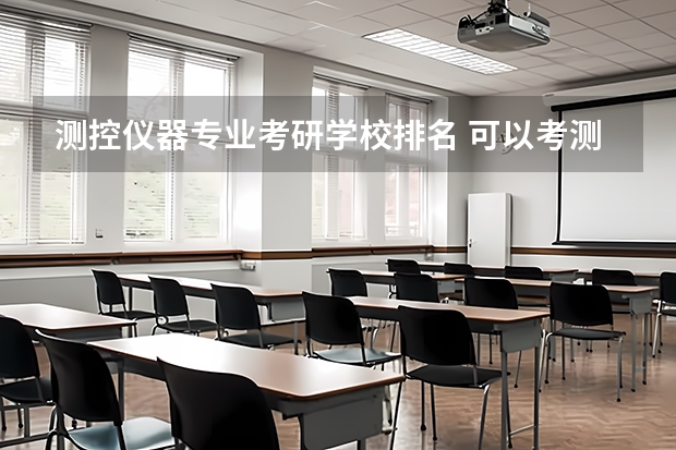 测控仪器专业考研学校排名 可以考测控技术与仪器的研究生有哪些高校？