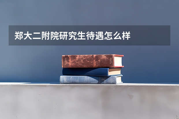 郑大二附院研究生待遇怎么样