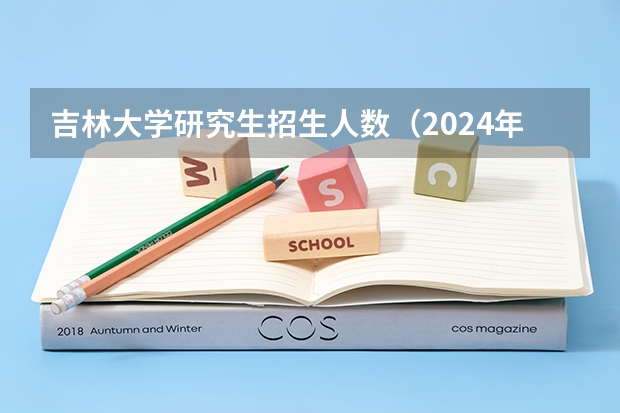吉林大学研究生招生人数（2024年吉林师范大学在职研究生招生简章）