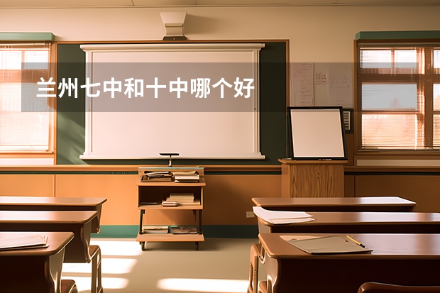 兰州七中和十中哪个好