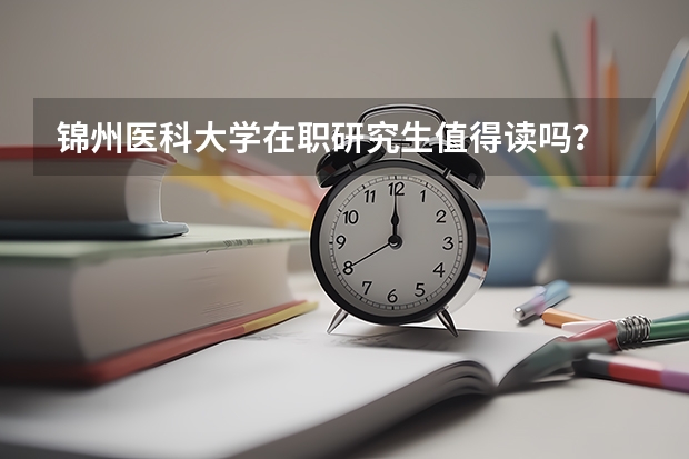 锦州医科大学在职研究生值得读吗？