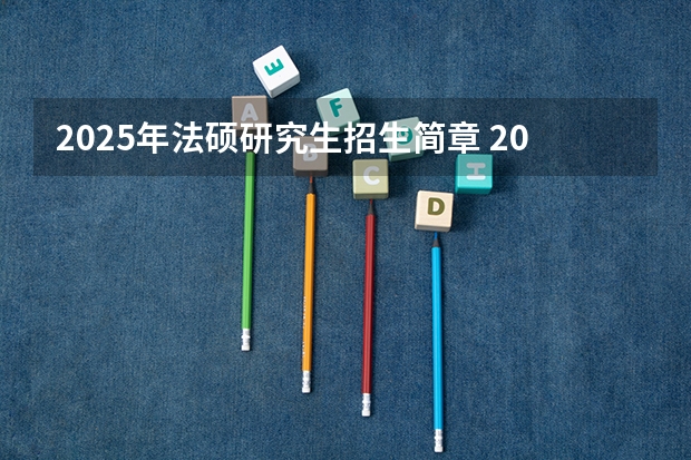 2025年法硕研究生招生简章 20届大学生考研是哪年?