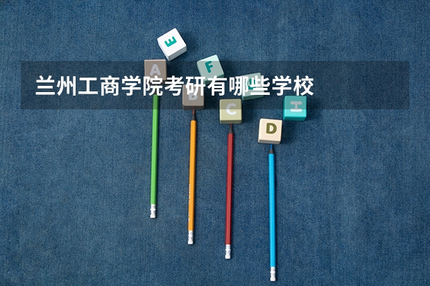 兰州工商学院考研有哪些学校