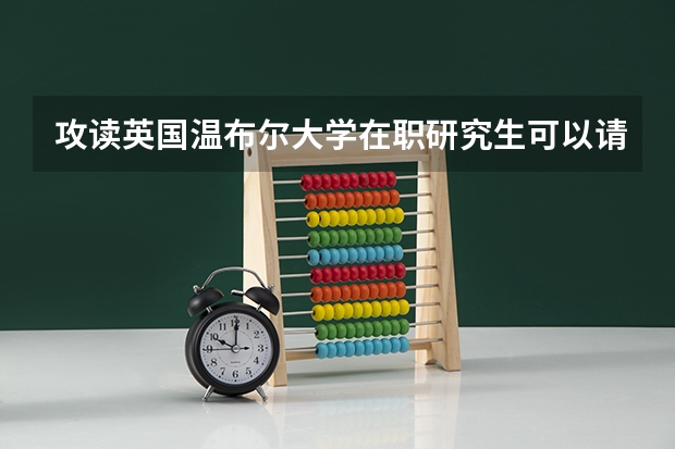 攻读英国温布尔大学在职研究生可以请假吗