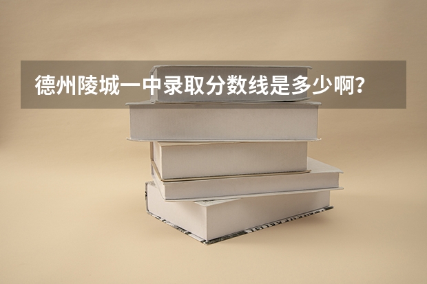 德州陵城一中录取分数线是多少啊？