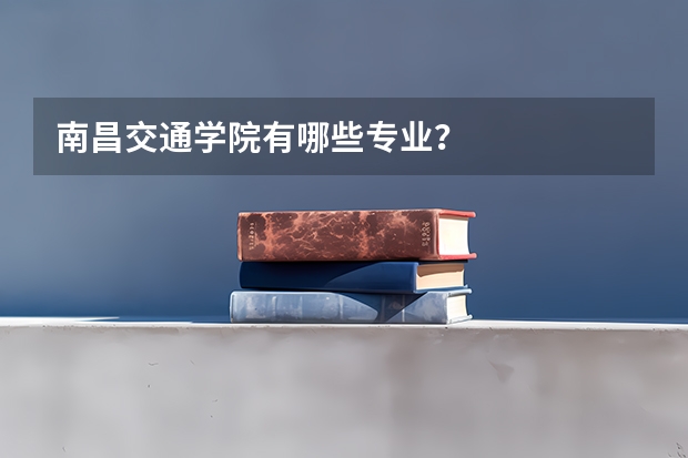 南昌交通学院有哪些专业?