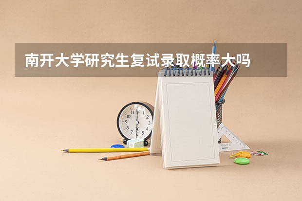南开大学研究生复试录取概率大吗
