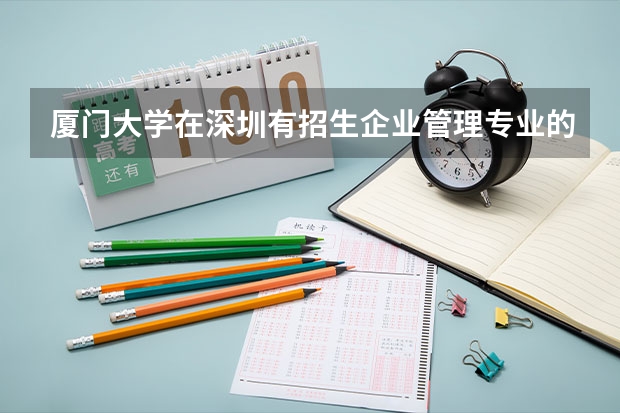 厦门大学在深圳有招生企业管理专业的在职研究生吗？