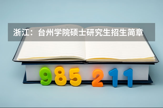 浙江:台州学院硕士研究生招生简章 官宣!华东理工大学公布2024年硕士研究生招生简章