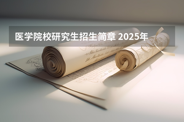 医学院校研究生招生简章 2025年护理非全日制研究生招生简章一览