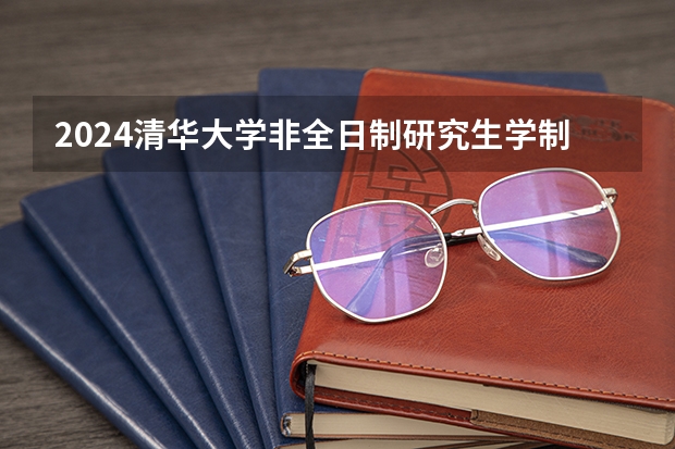 2024清华大学非全日制研究生学制学费+招生条件+上课方式等汇总！（清华大学研究生招生信息一览表？）