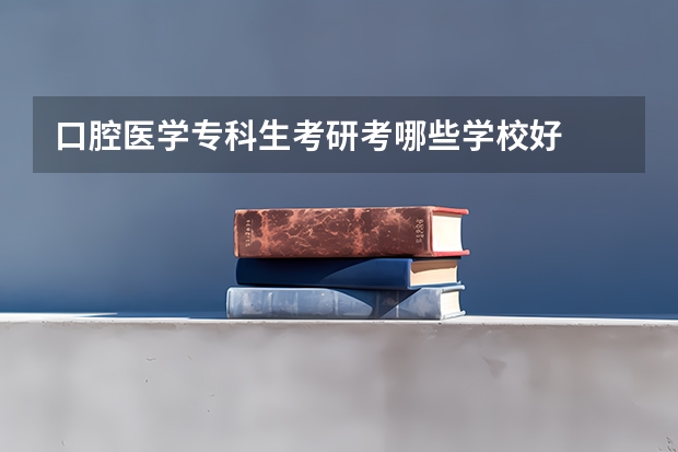 口腔医学专科生考研考哪些学校好