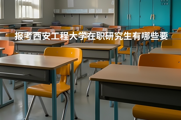 报考西安工程大学在职研究生有哪些要求