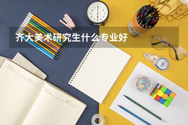 齐大美术研究生什么专业好