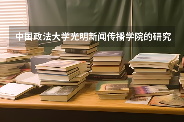 中国政法大学光明新闻传播学院的研究生怎么样呢?