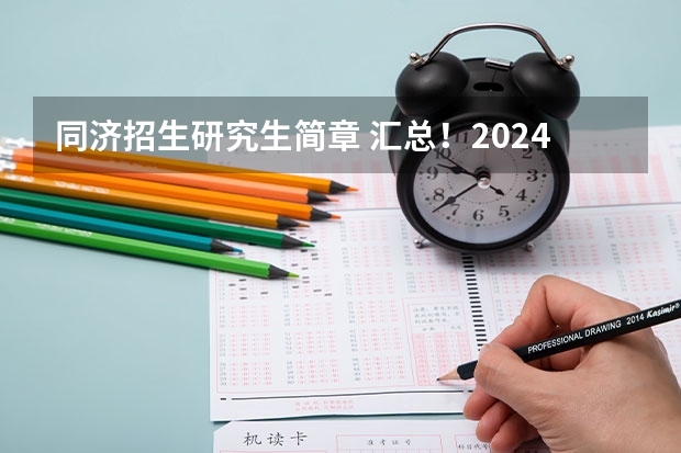 同济招生研究生简章 汇总！2024年同济大学非全日制研究生招生专业及学制学费