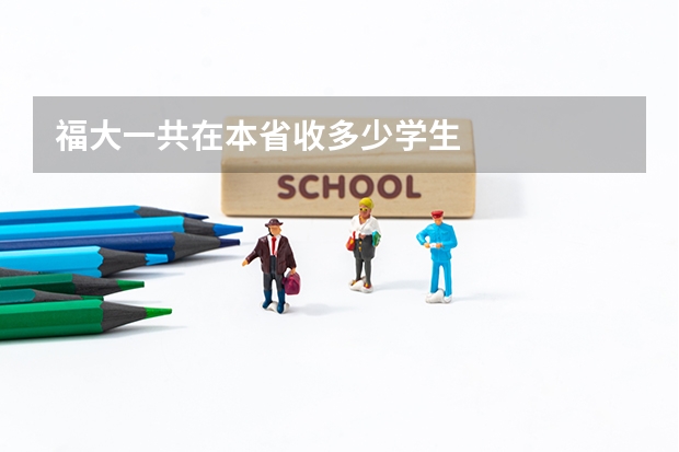 福大一共在本省收多少学生