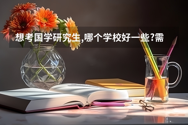 想考国学研究生,哪个学校好一些?需要准备什么
