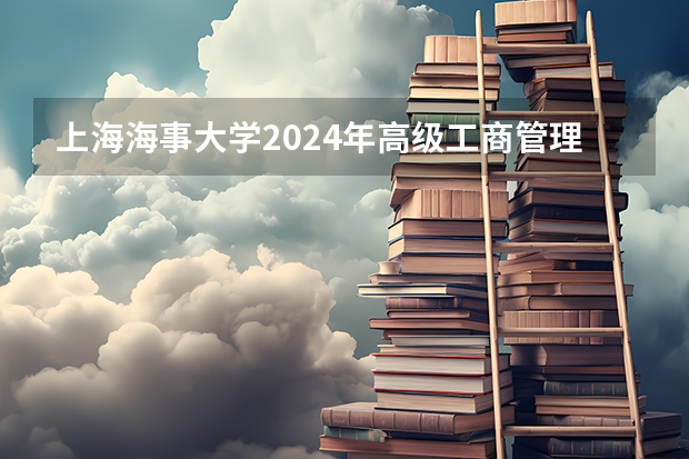 上海海事大学2024年高级工商管理硕士(EMBA)/工商管理硕士(MBA)招生简章 福建理工大学2024年接收优秀应届本科毕业生推荐免试攻读硕士学位研究生章程
