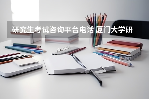 研究生考试咨询平台电话 厦门大学研究生招生办电话