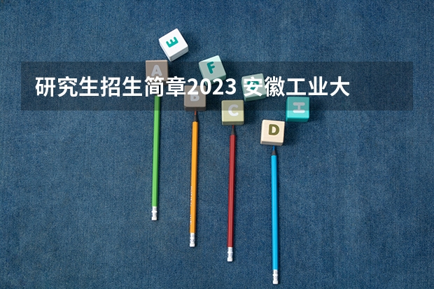 研究生招生简章2023 安徽工业大学硕士研究生招生简章