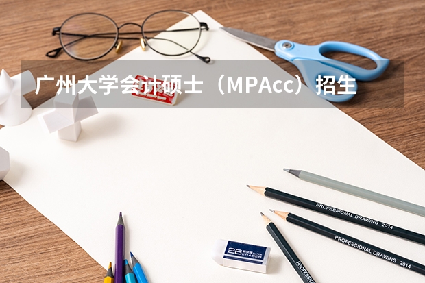 广州大学会计硕士（MPAcc）招生简章 深圳大学非全日制研究生招生简章汇总！