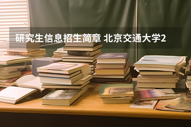 研究生信息招生简章 北京交通大学2024年硕士研究生招生简章