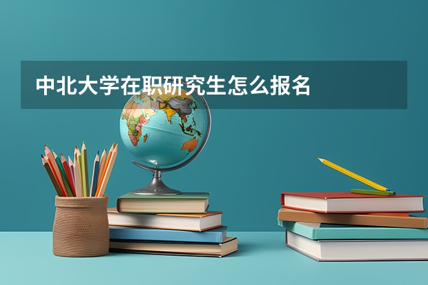 中北大学在职研究生怎么报名
