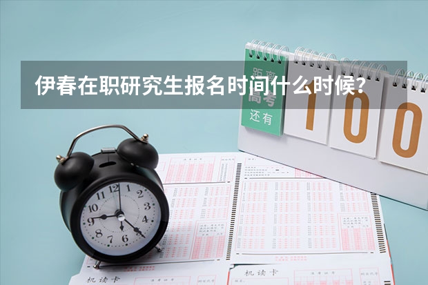 伊春在职研究生报名时间什么时候？