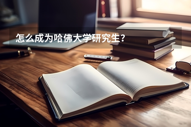 怎么成为哈佛大学研究生？