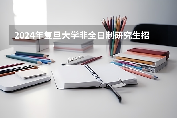 2024年复旦大学非全日制研究生招生简章-专业/学制/学费汇总 南京邮电大学硕士研究生招生简章